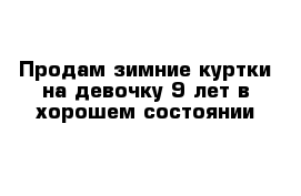 Продам зимние куртки на девочку 9 лет в хорошем состоянии 